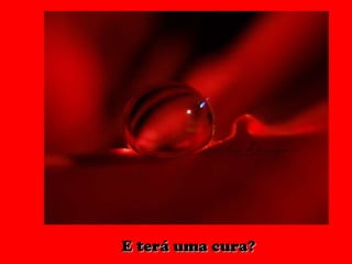 E terá uma cura? 