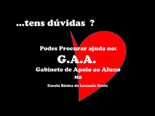 … tens dúvidas  ? Podes Procurar ajuda no: G.A.A.  Gabinete de Apoio ao Aluno na Escola Básica de Lousada Oeste  