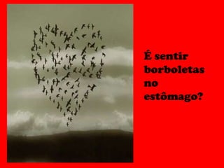 É sentir borboletas no estômago? 