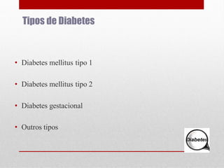 Tipos de Diabetes

• Diabetes mellitus tipo 1
• Diabetes mellitus tipo 2
• Diabetes gestacional
• Outros tipos

 