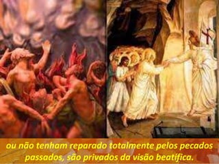 ou não tenham reparado totalmente pelos pecados
passados, são privados da visão beatífica.
 