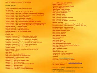 LIST OF PRESENTATIONS IN ENGLISH
Revised 30-9-2021
Advent and Christmas – time of hope and peace
All Souls Day
Amoris Laetitia – ch 1 – In the Light of the Word
Amoris Laetitia – ch 2 – The Experiences and Challenges of Families
Amoris Laetitia – ch 3 - Looking to Jesus, the Vocation of the Family
Amoris Laetitia – ch 4 - Love in Marriage
Amoris Laetitia – ch 5 – Love made Fruitfuol
Amoris Laetitia – ch 6 – Some Pastoral Perspectives
Amoris Laetitia – ch 7 – Towards a better education of children
Amoris Laetitia – ch 8 – Accompanying, discerning and integrating weaknwss
Amoris Laetitia – ch 9 – The Spirituality of Marriage and the Family
Beloved Amazon 1ª – A Social Dream
Beloved Amazon 2 - A Cultural Dream
Beloved Amazon 3 – An Ecological Dream
Beloved Amazon 4 - An Ecclesiastical Dream
Carnival
Christ is Alive
Familiaris Consortio (FC) 1 – Church and Family today
Familiaris Consortio (FC) 2 - God’s plan for the family
Familiaris Consortio (FC) 3 – 1 – family as a Community
Familiaris Consortio (FC) 3 – 2 – serving life and education
Familiaris Consortio (FC) 3 – 3 – mission of the family in society
Familiaris Consortio (FC) 3 – 4 - Family in the Church
Familiaris Consortio (FC) 4 Pastoral familiar
Football in Spain
Haurietis aquas – devotion to the Sacred Heart by Pius XII
Holidays and Holy Days
Holy Spirit
Holy Week – drawings for children
Holy Week – glmjpses of the last hours of JC
Inauguration of President Donald Trump
Juno explores Jupiter
Laudato si 1 – care for the common home
Laudato si 2 – Gospel of creation
Laudato si 3 – Human roots of the ecological crisis
Laudato si 4 – integral ecology
Laudato si 5 – lines of approach and action
Laudato si 6 – Education y Ecological Spirituality
Love and Marriage 12,3,4,5,6,7,8,9
Lumen Fidei – ch 1,2,3,4
Martyrs of North America and Canada
Medjugore Pilgrimage
Misericordiae Vultus in English
Mother Teresa of Calcuta – Saint
Pope Franciss in Thailand
Pope Francis in Japan
Pope Francis in Sweden
Pope Francis in Hungary, Slovaquia
Pope Francis in America
Pope Francis in the WYD in Poland 2016
Querida Amazonia
Resurrection of Jesus Christ –according to the Gospels
Russian Revolution and Communismo 3 civil war 1918.1921
Russian Revolution and Communism 1
Russian Revolution and Communismo 2
Saint Agatha, virgin and martyr
Saint Anthony of Padua
Saint Francis of Assisi
Saint Ignatius of Loyola
Saint James, apostle
Saint Joseph
Saint Maria Goretti
Saint Maximilian Kolbe
Saint Mother Theresa of Calcutta
Saint Jean Baptiste MarieaVianney, Curé of Ars
Saint John of the Cross
Saint Patrick and Ireland
Signs of hope
Sunday – day of the Lord
Thanksgiving – History and Customs
The Body, the cult – (Eucharist)
Valentine
Vocation – mconnor@legionaries.org
Way of the Cross – drawings for children
For commentaries – email – mflynn@legionaries.org
Fb – Martin M Flynn
Donations to - BANCO - 03069 INTESA SANPAOLO SPA
Name – EUR-CA-ASTI
IBAN – IT61Q0306909606100000139493
 