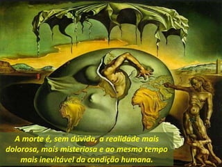 A morte é, sem dúvida, a realidade mais
dolorosa, mais misteriosa e ao mesmo tempo
mais inevitável da condição humana.
 