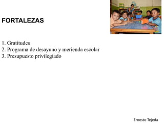 FORTALEZAS
1. Gratitudes
2. Programa de desayuno y merienda escolar
3. Presupuesto privilegiado
Ernesto Tejeda
 