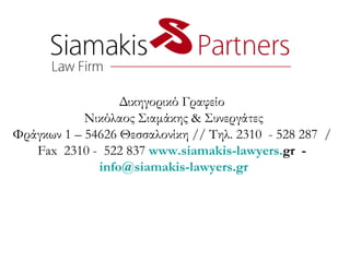 Δικηγορικό Γραφείο  Νικόλαος Σιαμάκης  &  Συνεργάτες Φράγκων 1 – 54626 Θεσσαλονίκη // Τηλ. 2310  - 528 287  /  Fax  2310 -  522 837  www . siamakis - lawyers . gr   -  [email_address] 