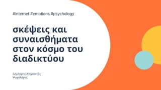 σκέψεις και
συναισθήματα
στον κόσμο του
διαδικτύου
Δημήτρης Αγοραστός
Ψυχολόγος
#internet #emotions #psychology
 
