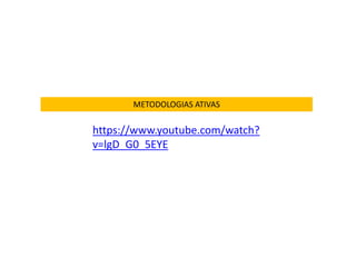 METODOLOGIAS ATIVAS
https://www.youtube.com/watch?
v=lgD_G0_5EYE
 
