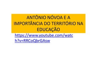 https://www.youtube.com/watc
h?v=RRCoQbrGAsw
ANTÔNIO NÓVOA E A
IMPORTÂNCIA DO TERRITÓRIO NA
EDUCAÇÃO
 