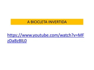https://www.youtube.com/watch?v=MF
zDaBzBlL0
A BICICLETA INVERTIDA
 