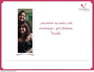 ...encontrar no outro, colo,
                                   orientação... (por Juliana
                                             Vicolle)




sexta-feira, 20 de julho de 2012
 