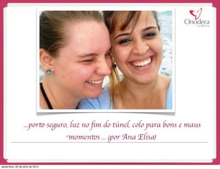 ...porto seguro, luz no ﬁm do túnel, colo para bons e maus
                                   momentos ... (por Ana Elisa)


sexta-feira, 20 de julho de 2012
 