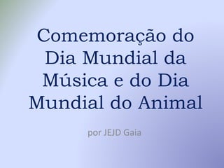 Comemoração do
Dia Mundial da
Música e do Dia
Mundial do Animal
por JEJD Gaia
 