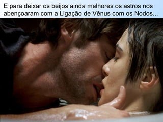 E para deixar os beijos ainda melhores os astros nos abençoaram com a Ligação de Vênus com os Nodos... 