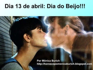 Dia 13 de abril: Dia do Beijo!!!   Por Mônica Burich http://horoscopomonicaburich.blogspot.com 