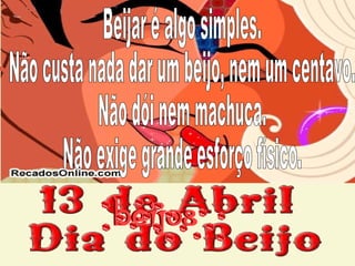 Beijar é algo simples.  Não custa nada dar um beijo, nem um centavo.  Não dói nem machuca.  Não exige grande esforço físico. 