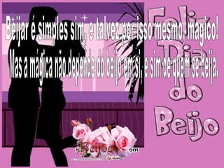 Beijar é simples sim, e talvez por isso mesmo, mágico! Mas a mágica não depende do beijo em si, e sim de quem se beija. 