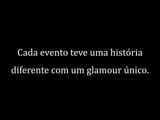 Cada evento teve uma história

diferente com um glamour único.

 