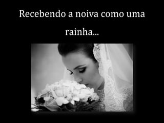 Recebendo a noiva como uma

rainha...

 