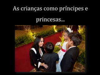 As crianças como príncipes e

princesas...

 