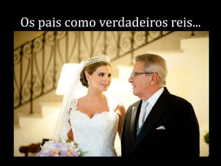 Os pais como verdadeiros reis...

 