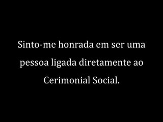 Sinto-me honrada em ser uma
pessoa ligada diretamente ao
Cerimonial Social.

 