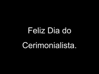 Feliz Dia do
Cerimonialista.

 