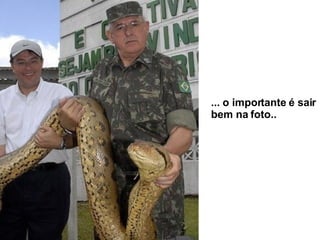 ... o importante é sair bem na foto.. 