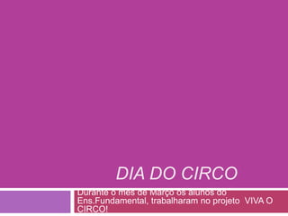 Dia do Circo Durante o mês de Março os alunos do Ens.Fundamental, trabalharam no projeto  VIVA O CIRCO! 