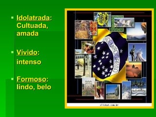 Idolatrada : Cultuada, amada Vívido :  intenso Formoso : lindo, belo 