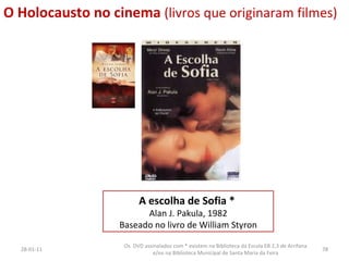 26-01-11 A escolha de Sofia *  Alan J. Pakula, 1982 Baseado no livro de   William Styron Os  DVD assinalados com * existem na Biblioteca da Escola EB 2,3 de Arrifana e/ou na Biblioteca Municipal de Santa Maria da Feira O Holocausto no cinema  (livros que originaram filmes) 