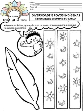 Escola: ___________________________________________________
Professor (a): _____________________________________________
Aluno (a): ________________________________________________
Série: __________________________ Turma: ___________________
DIVERSIDADE E POVOS INDÍGENAS
SIMONE HELEN DRUMOND ISCHKANIAN
 
