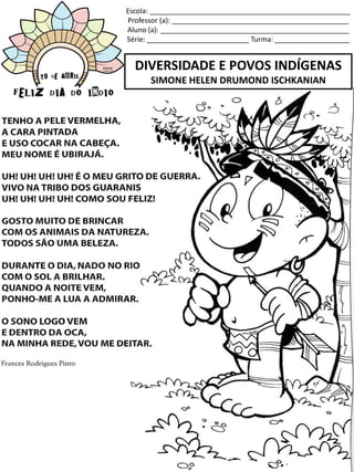 Escola: ___________________________________________________
Professor (a): _____________________________________________
Aluno (a): ________________________________________________
Série: __________________________ Turma: ___________________
DIVERSIDADE E POVOS INDÍGENAS
SIMONE HELEN DRUMOND ISCHKANIAN
 