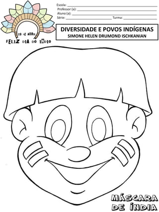 Escola: ___________________________________________________
Professor (a): _____________________________________________
Aluno (a): ________________________________________________
Série: __________________________ Turma: ___________________
DIVERSIDADE E POVOS INDÍGENAS
SIMONE HELEN DRUMOND ISCHKANIAN
 