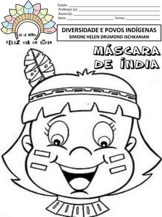 Escola: ___________________________________________________
Professor (a): _____________________________________________
Aluno (a): ________________________________________________
Série: __________________________ Turma: ___________________
DIVERSIDADE E POVOS INDÍGENAS
SIMONE HELEN DRUMOND ISCHKANIAN
 