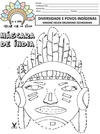 Escola: ___________________________________________________
Professor (a): _____________________________________________
Aluno (a): ________________________________________________
Série: __________________________ Turma: ___________________
DIVERSIDADE E POVOS INDÍGENAS
SIMONE HELEN DRUMOND ISCHKANIAN
 