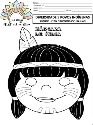 Escola: ___________________________________________________
Professor (a): _____________________________________________
Aluno (a): ________________________________________________
Série: __________________________ Turma: ___________________
DIVERSIDADE E POVOS INDÍGENAS
SIMONE HELEN DRUMOND ISCHKANIAN
 