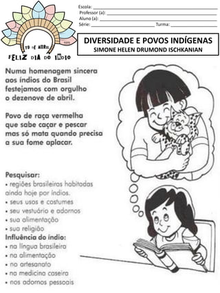 Escola: ___________________________________________________
Professor (a): _____________________________________________
Aluno (a): ________________________________________________
Série: __________________________ Turma: ___________________
DIVERSIDADE E POVOS INDÍGENAS
SIMONE HELEN DRUMOND ISCHKANIAN
 