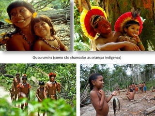 Os curumins (como são chamados as crianças indígenas)
 