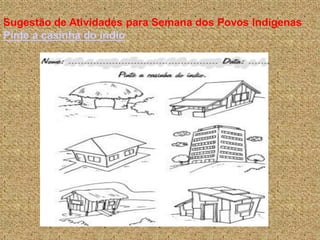 Sugestão de Atividades para Semana dos Povos Indígenas
Pinte a casinha do índio
 