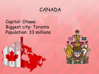 CanadaCapital: OtawaBiggestcity: TorontoPopulation: 33 millions