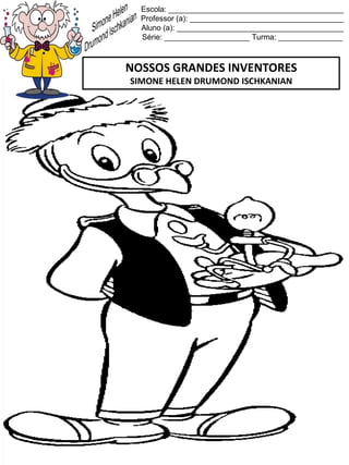 Escola: _________________________________________
Professor (a): ____________________________________
Aluno (a): _______________________________________
Série: ____________________ Turma: _______________
NOSSOS GRANDES INVENTORES
SIMONE HELEN DRUMOND ISCHKANIAN
 