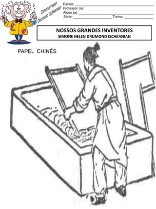 Escola: _________________________________________
Professor (a): ____________________________________
Aluno (a): _______________________________________
Série: ____________________ Turma: _______________
NOSSOS GRANDES INVENTORES
SIMONE HELEN DRUMOND ISCHKANIAN
PAPEL CHINÊS
 