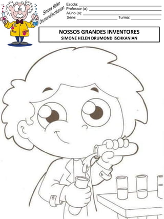 Escola: _________________________________________
Professor (a): ____________________________________
Aluno (a): _______________________________________
Série: ____________________ Turma: _______________
NOSSOS GRANDES INVENTORES
SIMONE HELEN DRUMOND ISCHKANIAN
 