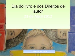 Dia do livro e dos Direitos de
             autor
      23 de Abril 2012




           Dora Santos 2012
 