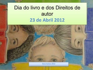 Dia do livro e dos Direitos de
             autor
      23 de Abril 2012




            Dora Santos 2012
 