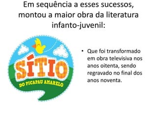 Em sequência a esses sucessos,
montou a maior obra da literatura
infanto-juvenil:
• Que foi transformado
em obra televisiva nos
anos oitenta, sendo
regravado no final dos
anos noventa.
 