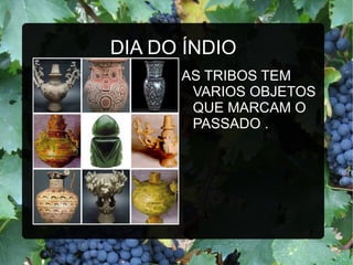 DIA DO ÍNDIO
      AS TRIBOS TEM
       VARIOS OBJETOS
       QUE MARCAM O
       PASSADO .
 
