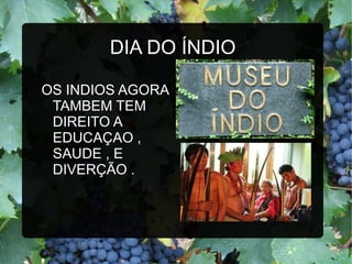 DIA DO ÍNDIO

OS INDIOS AGORA
 TAMBEM TEM
 DIREITO A
 EDUCAÇAO ,
 SAUDE , E
 DIVERÇÃO .
 