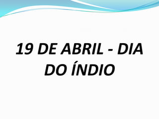 19 DE ABRIL - DIA
DO ÍNDIO

 