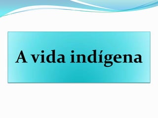 A vida indígena

 